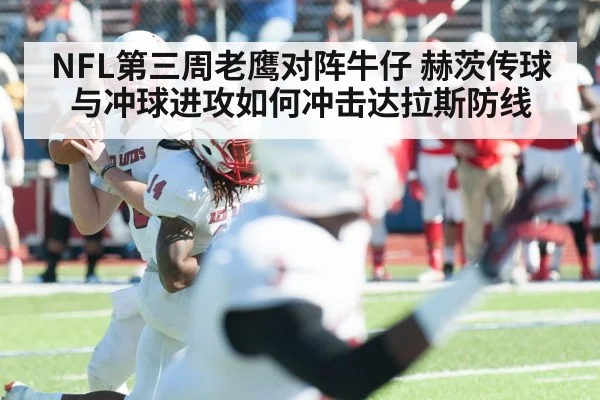 NFL第三周老鹰对阵牛仔 赫茨传球与冲球进攻如何冲击达拉斯防线